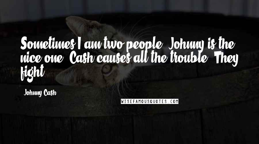 Johnny Cash Quotes: Sometimes I am two people. Johnny is the nice one. Cash causes all the trouble. They fight.