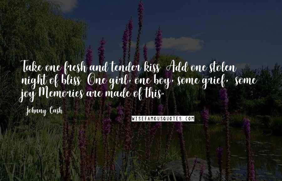 Johnny Cash Quotes: Take one fresh and tender kiss Add one stolen night of bliss One girl, one boy, some grief, some joy Memories are made of this.