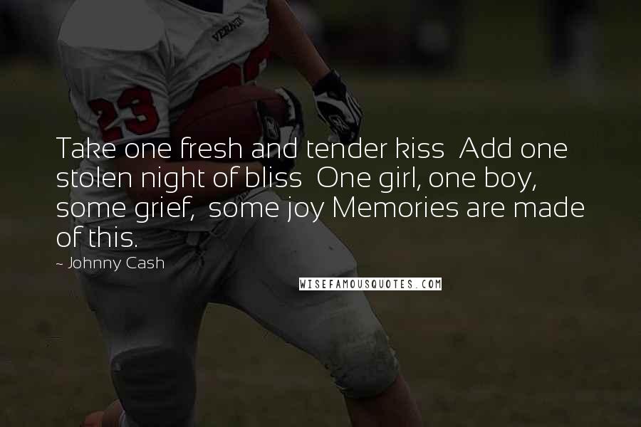 Johnny Cash Quotes: Take one fresh and tender kiss Add one stolen night of bliss One girl, one boy, some grief, some joy Memories are made of this.