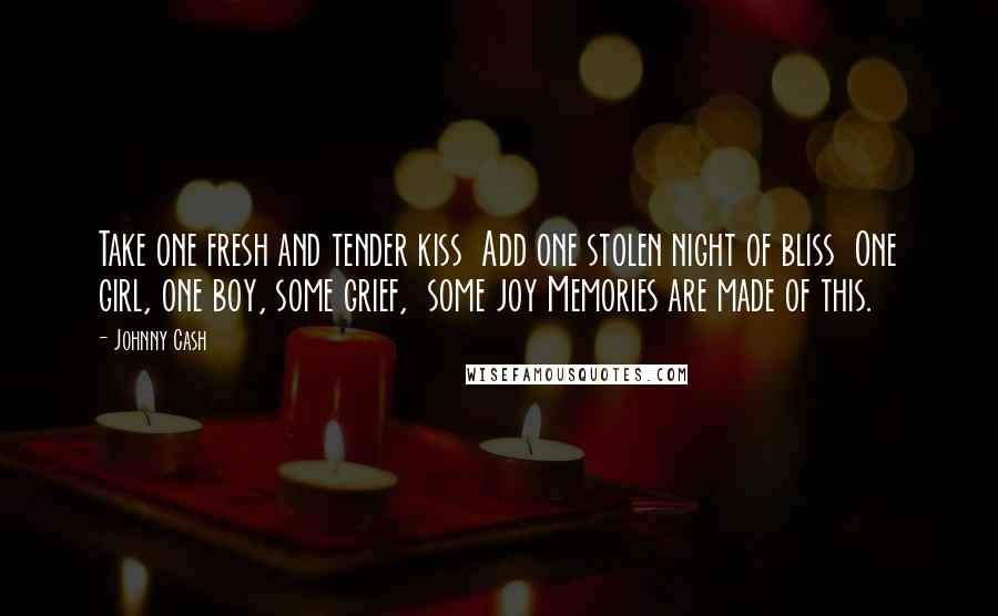 Johnny Cash Quotes: Take one fresh and tender kiss Add one stolen night of bliss One girl, one boy, some grief, some joy Memories are made of this.