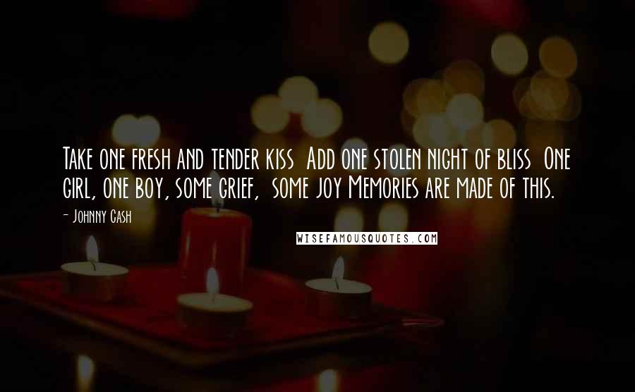 Johnny Cash Quotes: Take one fresh and tender kiss  Add one stolen night of bliss  One girl, one boy, some grief,  some joy Memories are made of this.