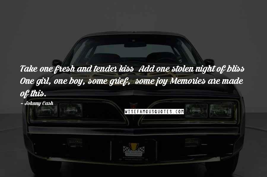 Johnny Cash Quotes: Take one fresh and tender kiss Add one stolen night of bliss One girl, one boy, some grief, some joy Memories are made of this.