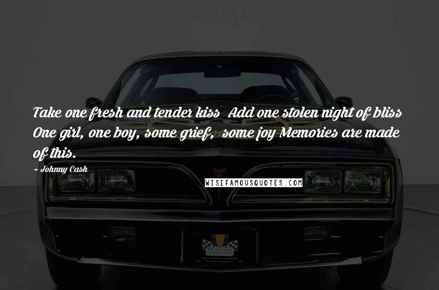 Johnny Cash Quotes: Take one fresh and tender kiss  Add one stolen night of bliss  One girl, one boy, some grief,  some joy Memories are made of this.