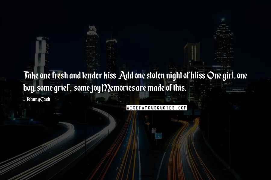 Johnny Cash Quotes: Take one fresh and tender kiss  Add one stolen night of bliss  One girl, one boy, some grief,  some joy Memories are made of this.