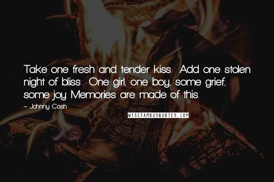 Johnny Cash Quotes: Take one fresh and tender kiss Add one stolen night of bliss One girl, one boy, some grief, some joy Memories are made of this.