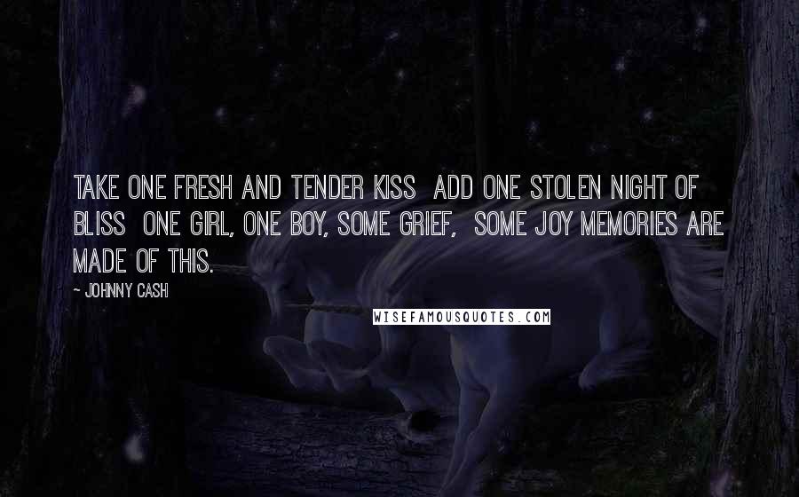 Johnny Cash Quotes: Take one fresh and tender kiss  Add one stolen night of bliss  One girl, one boy, some grief,  some joy Memories are made of this.