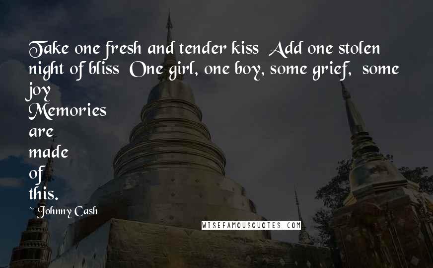 Johnny Cash Quotes: Take one fresh and tender kiss Add one stolen night of bliss One girl, one boy, some grief, some joy Memories are made of this.