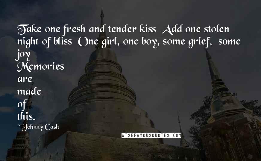 Johnny Cash Quotes: Take one fresh and tender kiss  Add one stolen night of bliss  One girl, one boy, some grief,  some joy Memories are made of this.