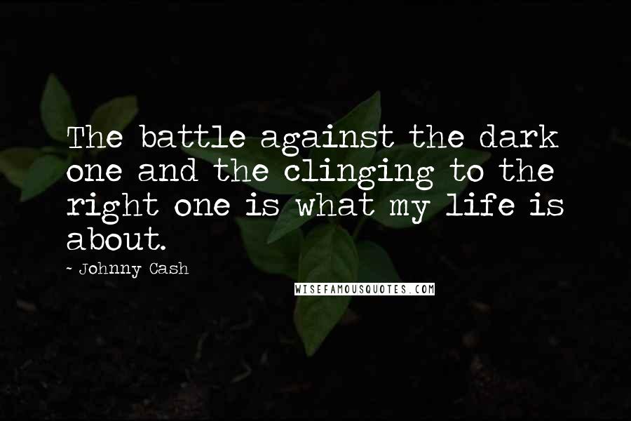 Johnny Cash Quotes: The battle against the dark one and the clinging to the right one is what my life is about.