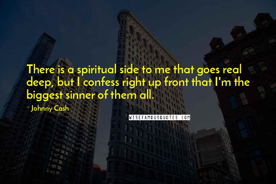 Johnny Cash Quotes: There is a spiritual side to me that goes real deep, but I confess right up front that I'm the biggest sinner of them all.