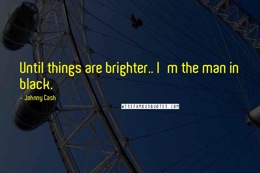 Johnny Cash Quotes: Until things are brighter.. I'm the man in black.