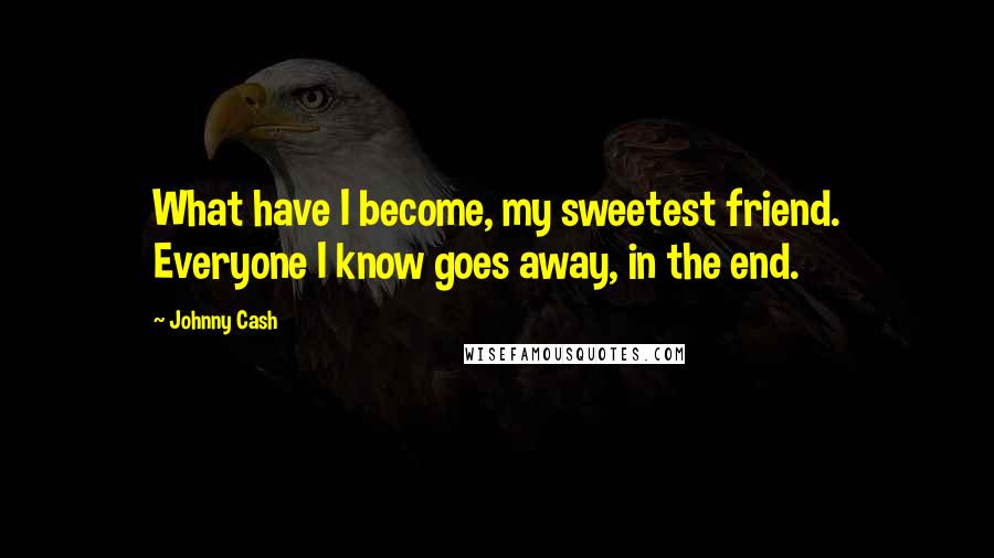 Johnny Cash Quotes: What have I become, my sweetest friend. Everyone I know goes away, in the end.