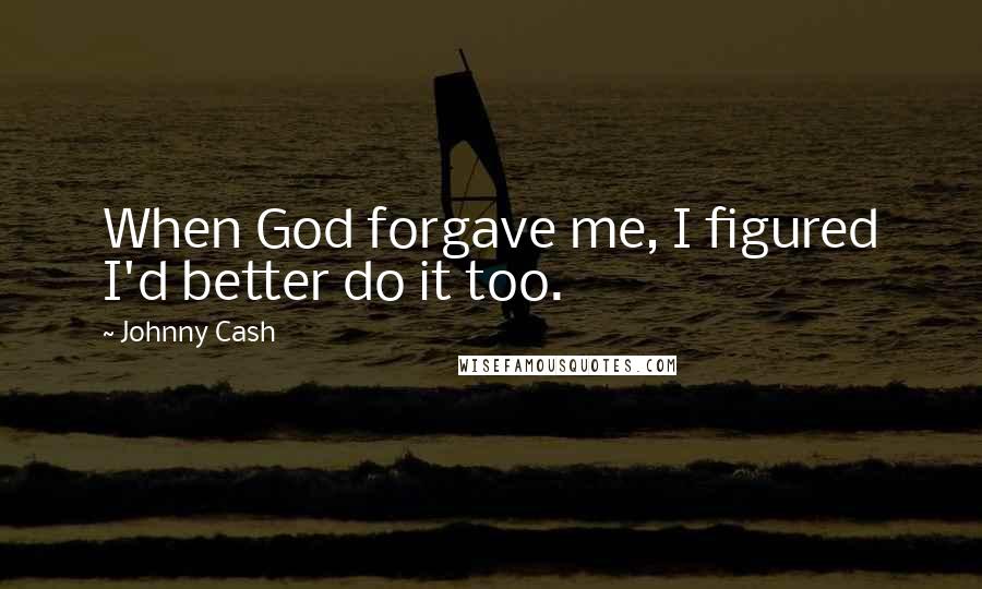 Johnny Cash Quotes: When God forgave me, I figured I'd better do it too.