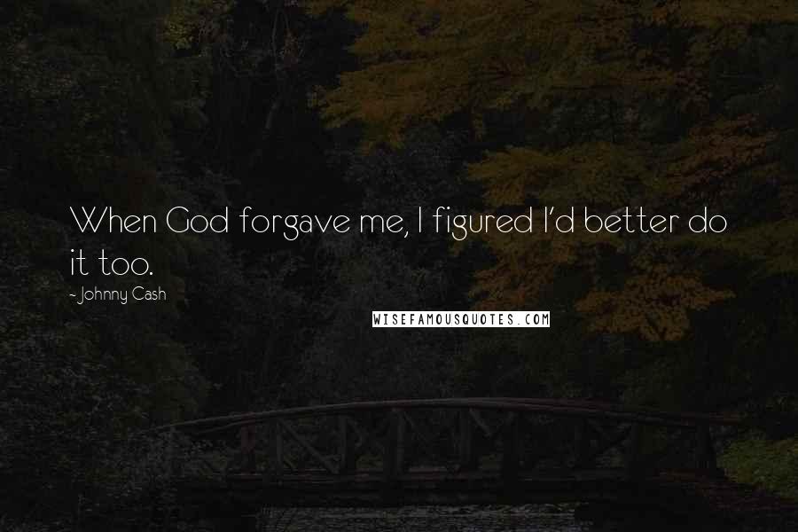 Johnny Cash Quotes: When God forgave me, I figured I'd better do it too.