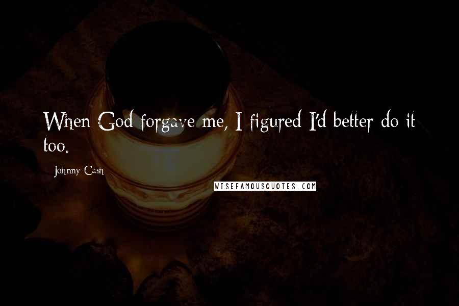 Johnny Cash Quotes: When God forgave me, I figured I'd better do it too.