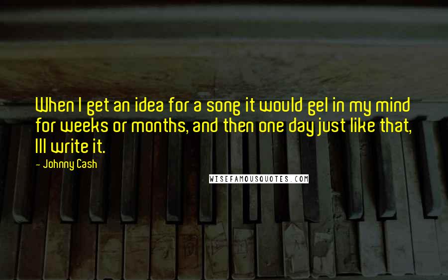 Johnny Cash Quotes: When I get an idea for a song it would gel in my mind for weeks or months, and then one day just like that, Ill write it.