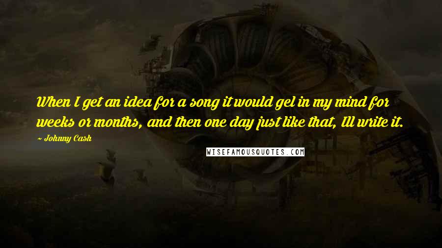 Johnny Cash Quotes: When I get an idea for a song it would gel in my mind for weeks or months, and then one day just like that, Ill write it.