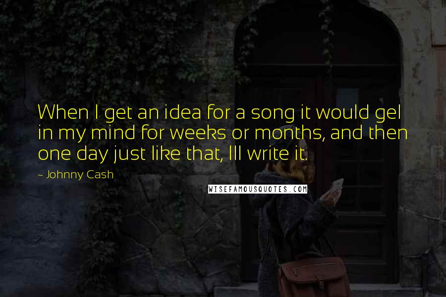 Johnny Cash Quotes: When I get an idea for a song it would gel in my mind for weeks or months, and then one day just like that, Ill write it.
