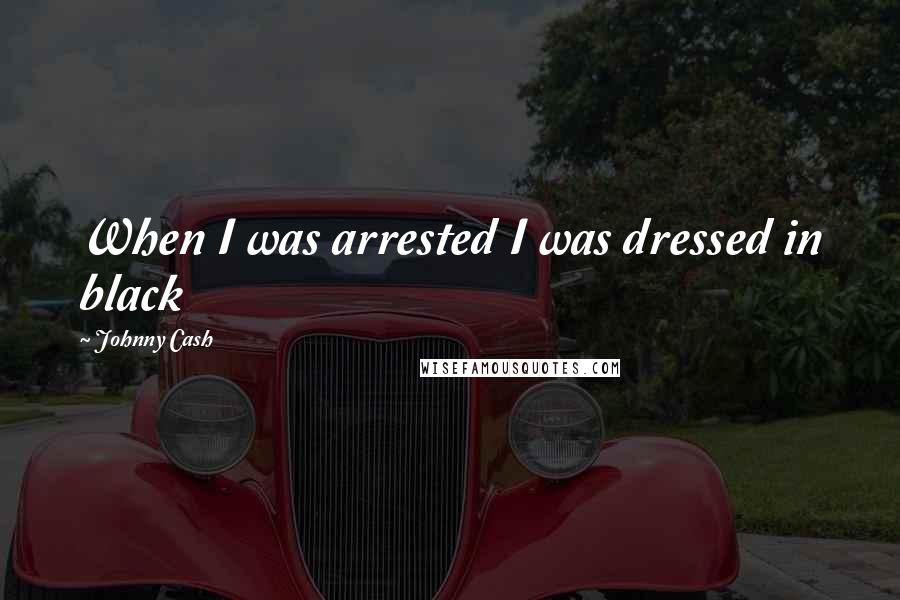 Johnny Cash Quotes: When I was arrested I was dressed in black