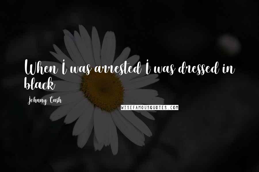 Johnny Cash Quotes: When I was arrested I was dressed in black