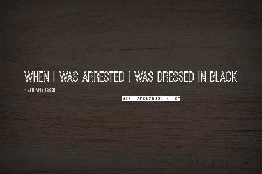 Johnny Cash Quotes: When I was arrested I was dressed in black