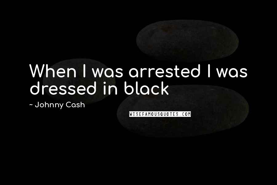 Johnny Cash Quotes: When I was arrested I was dressed in black