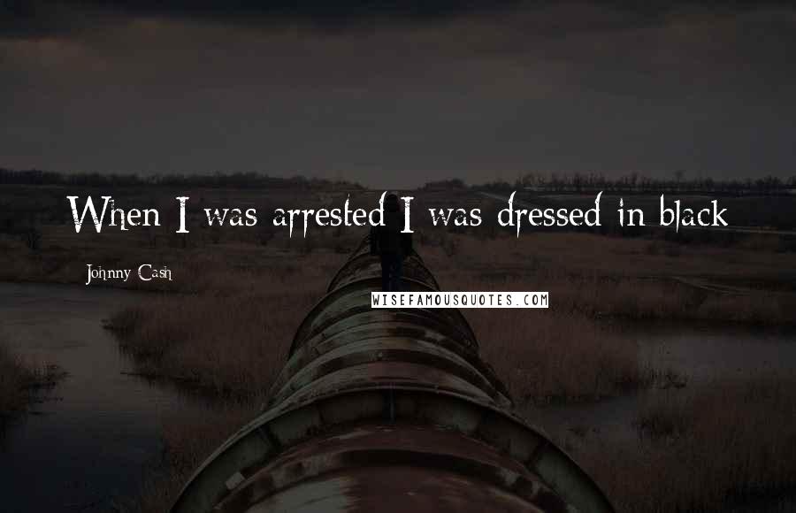 Johnny Cash Quotes: When I was arrested I was dressed in black