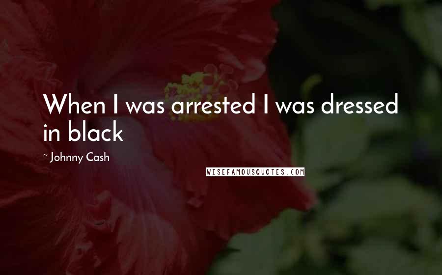 Johnny Cash Quotes: When I was arrested I was dressed in black