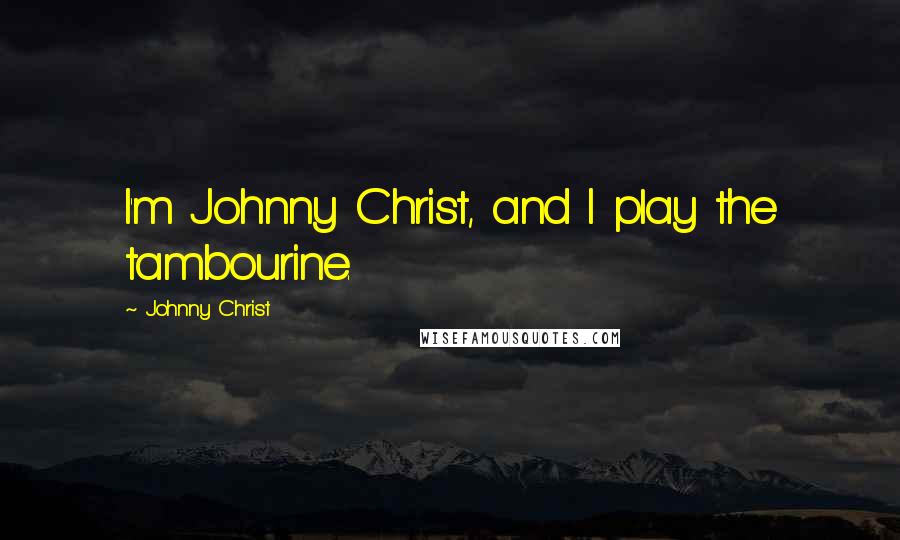 Johnny Christ Quotes: I'm Johnny Christ, and I play the tambourine.