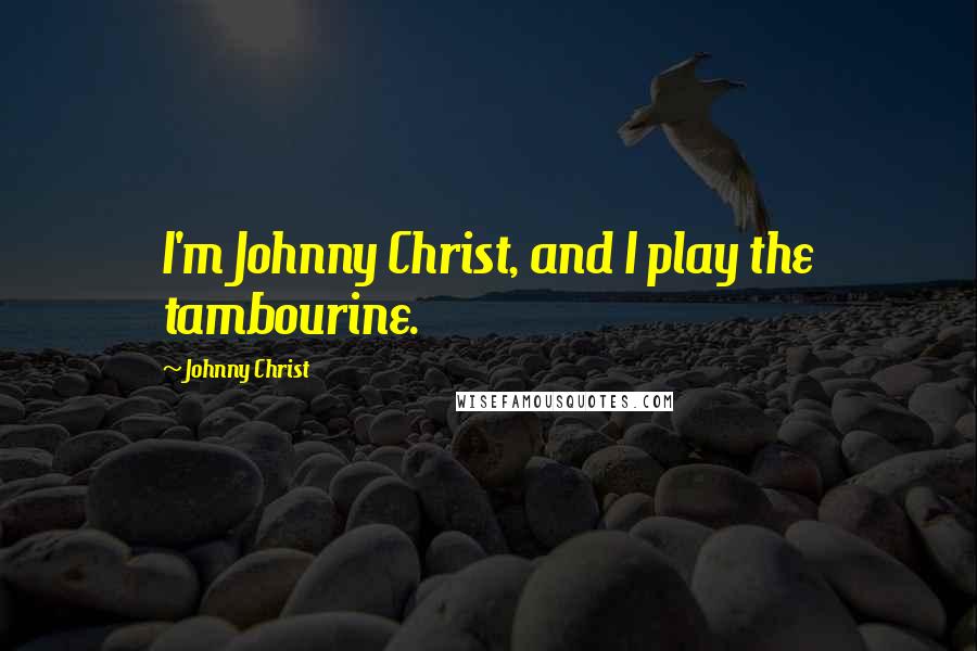 Johnny Christ Quotes: I'm Johnny Christ, and I play the tambourine.