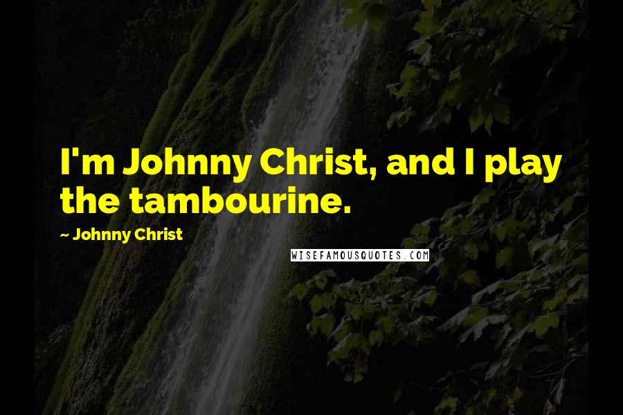 Johnny Christ Quotes: I'm Johnny Christ, and I play the tambourine.