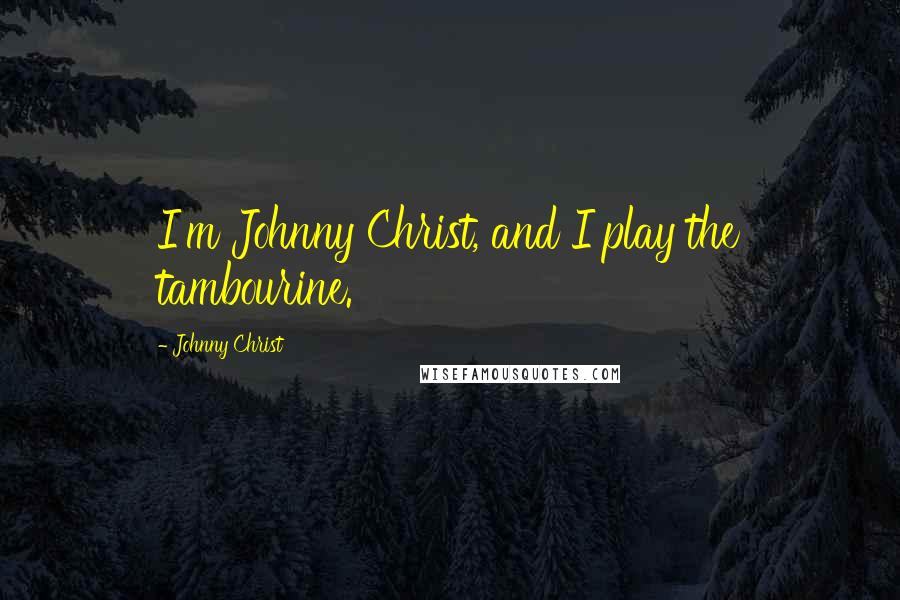 Johnny Christ Quotes: I'm Johnny Christ, and I play the tambourine.