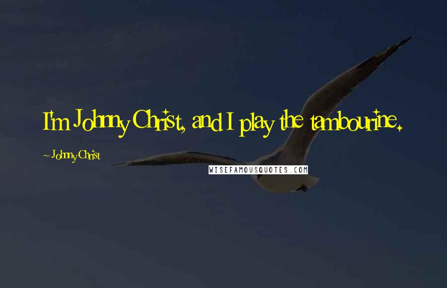 Johnny Christ Quotes: I'm Johnny Christ, and I play the tambourine.