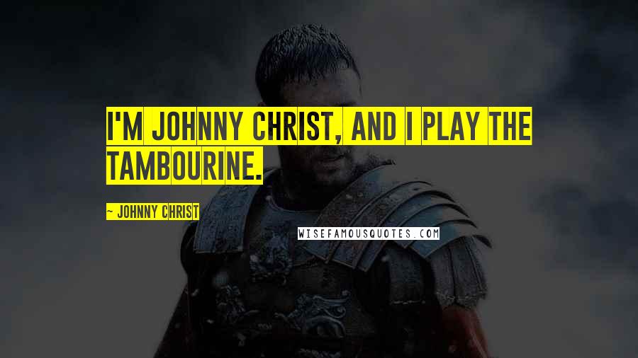 Johnny Christ Quotes: I'm Johnny Christ, and I play the tambourine.