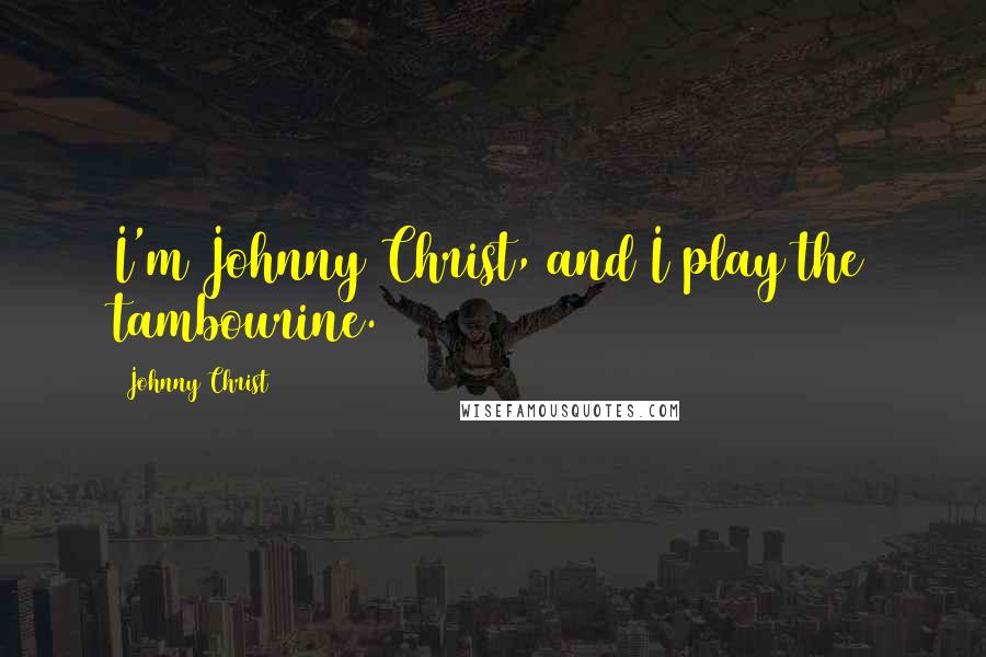 Johnny Christ Quotes: I'm Johnny Christ, and I play the tambourine.