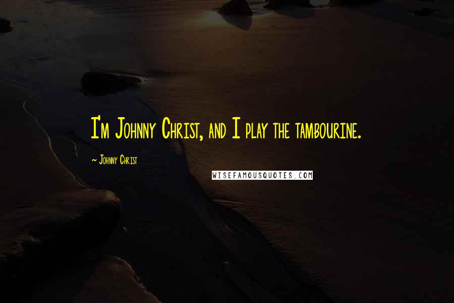 Johnny Christ Quotes: I'm Johnny Christ, and I play the tambourine.