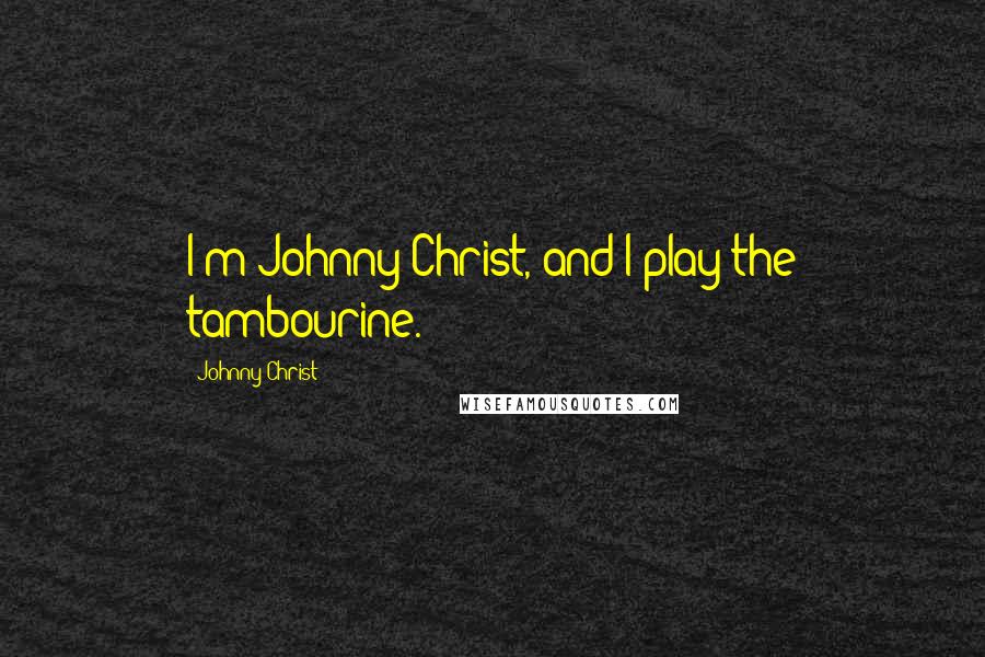 Johnny Christ Quotes: I'm Johnny Christ, and I play the tambourine.