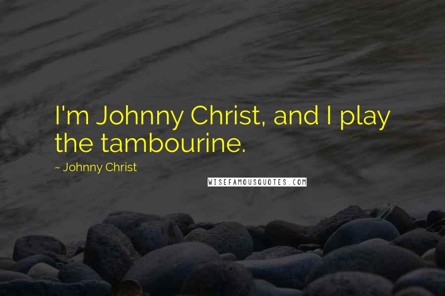 Johnny Christ Quotes: I'm Johnny Christ, and I play the tambourine.