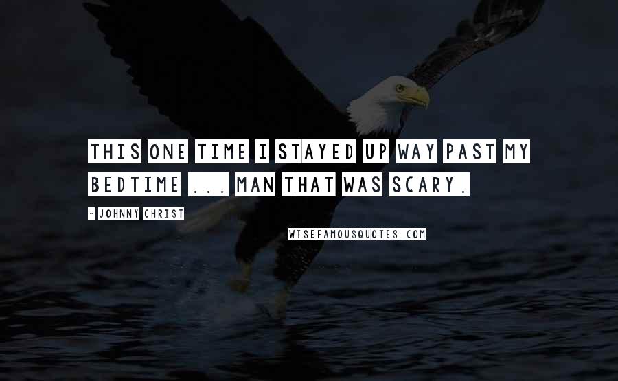 Johnny Christ Quotes: This one time I stayed up way past my bedtime ... man that was scary.