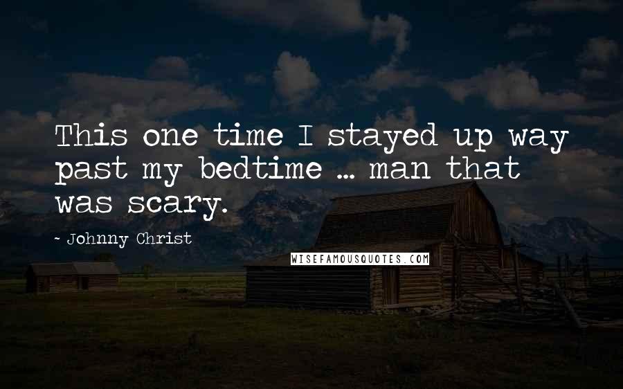 Johnny Christ Quotes: This one time I stayed up way past my bedtime ... man that was scary.