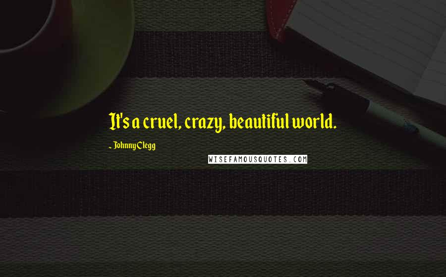 Johnny Clegg Quotes: It's a cruel, crazy, beautiful world.