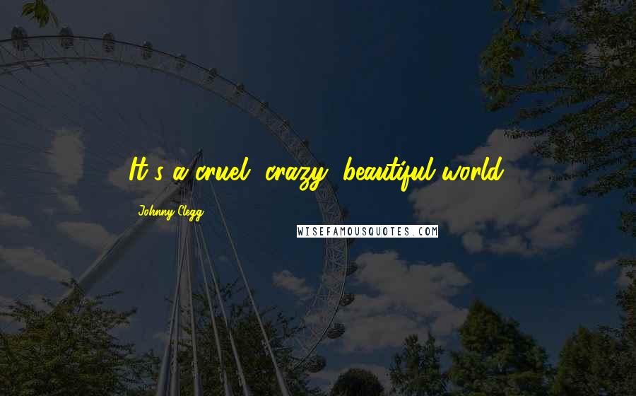 Johnny Clegg Quotes: It's a cruel, crazy, beautiful world.