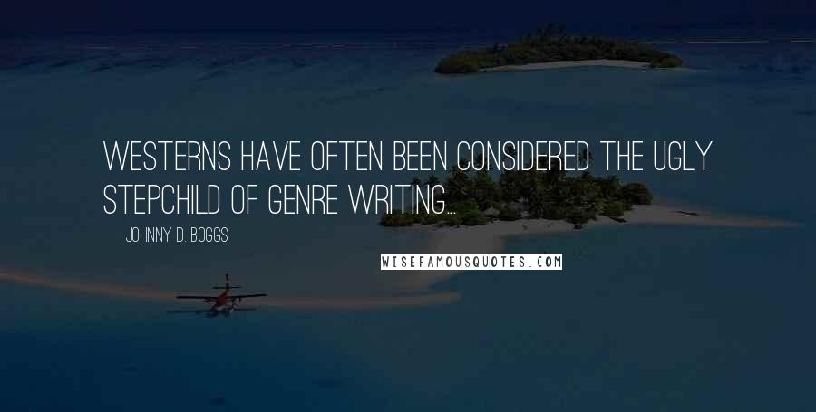 Johnny D. Boggs Quotes: Westerns have often been considered the ugly stepchild of genre writing...