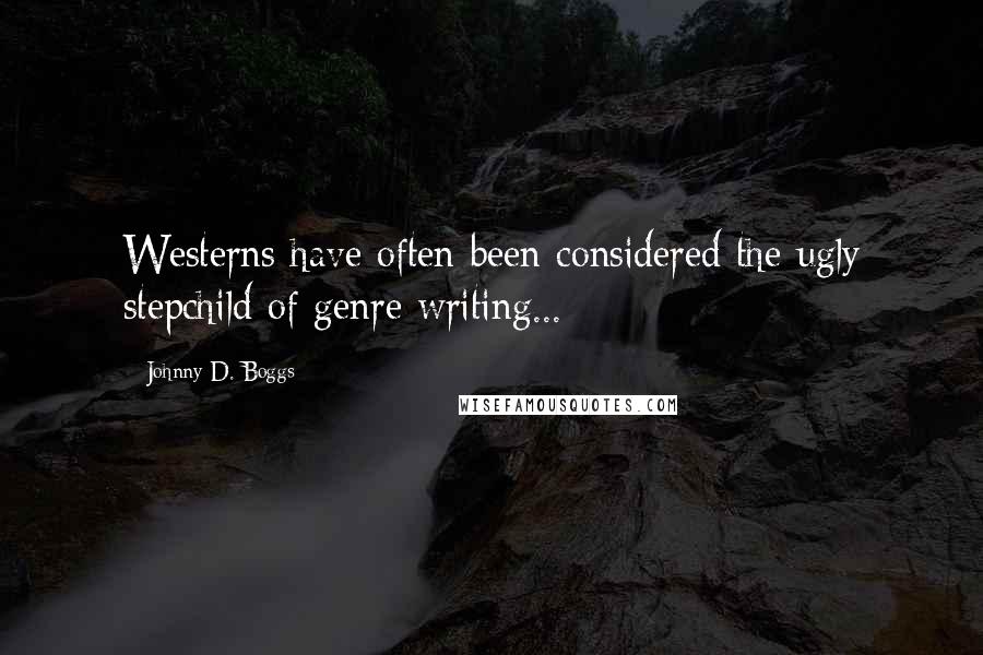 Johnny D. Boggs Quotes: Westerns have often been considered the ugly stepchild of genre writing...