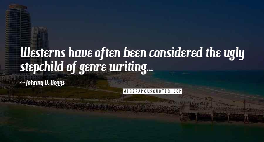 Johnny D. Boggs Quotes: Westerns have often been considered the ugly stepchild of genre writing...