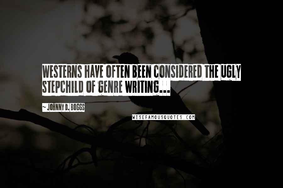 Johnny D. Boggs Quotes: Westerns have often been considered the ugly stepchild of genre writing...