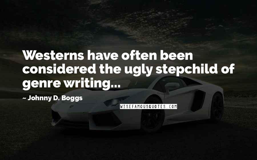 Johnny D. Boggs Quotes: Westerns have often been considered the ugly stepchild of genre writing...