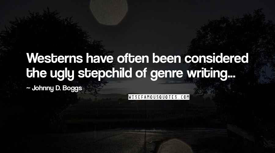 Johnny D. Boggs Quotes: Westerns have often been considered the ugly stepchild of genre writing...