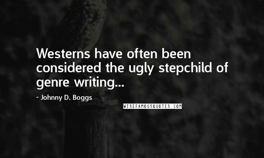 Johnny D. Boggs Quotes: Westerns have often been considered the ugly stepchild of genre writing...