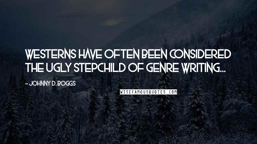 Johnny D. Boggs Quotes: Westerns have often been considered the ugly stepchild of genre writing...